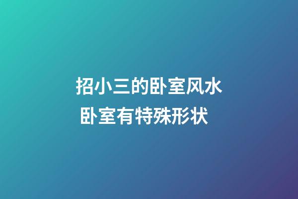 招小三的卧室风水 卧室有特殊形状